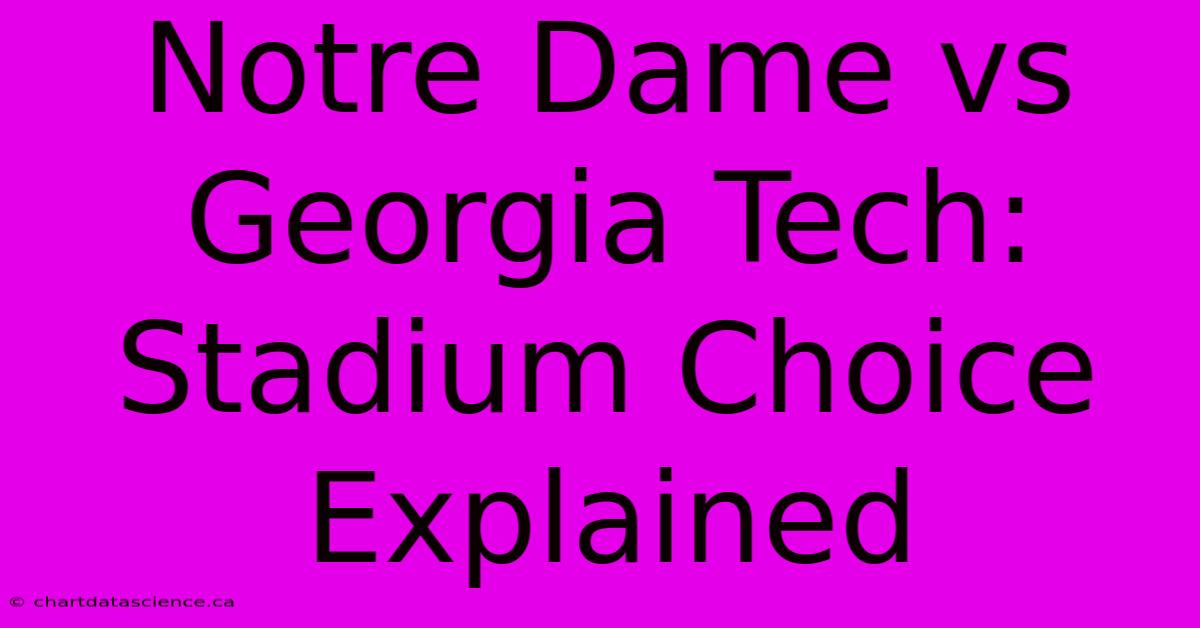 Notre Dame Vs Georgia Tech: Stadium Choice Explained