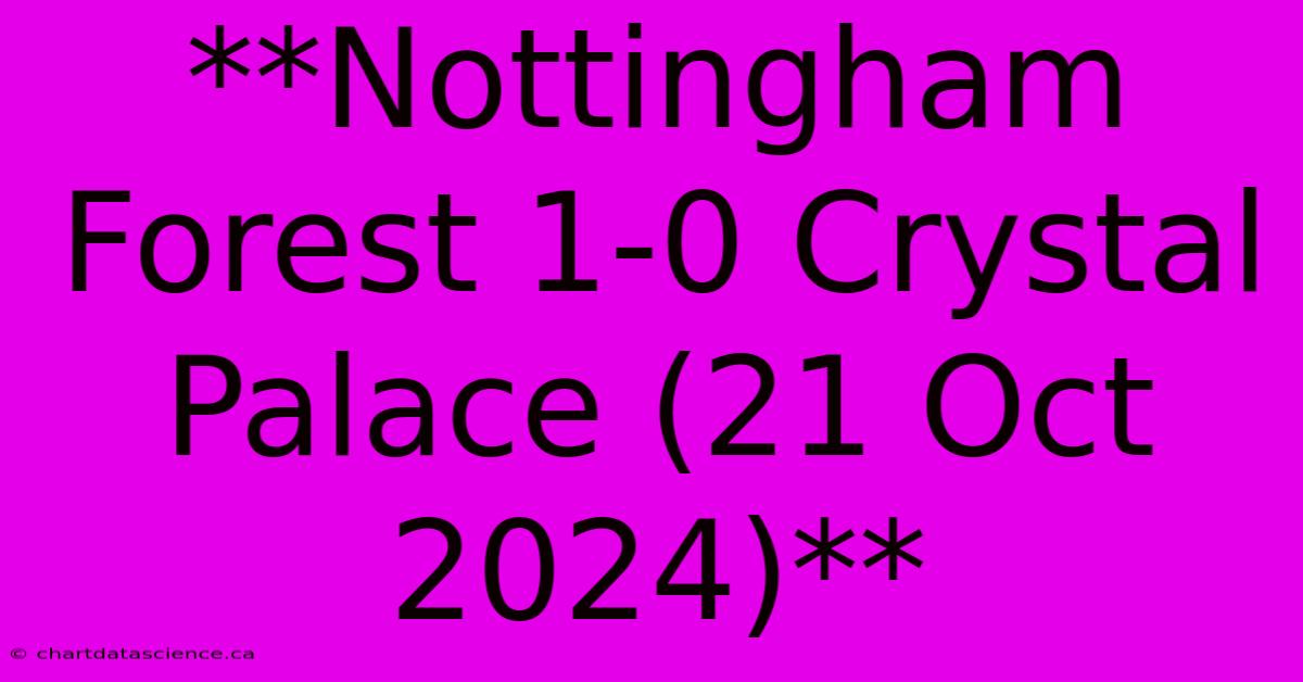 **Nottingham Forest 1-0 Crystal Palace (21 Oct 2024)**