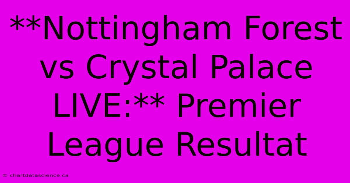 **Nottingham Forest Vs Crystal Palace LIVE:** Premier League Resultat