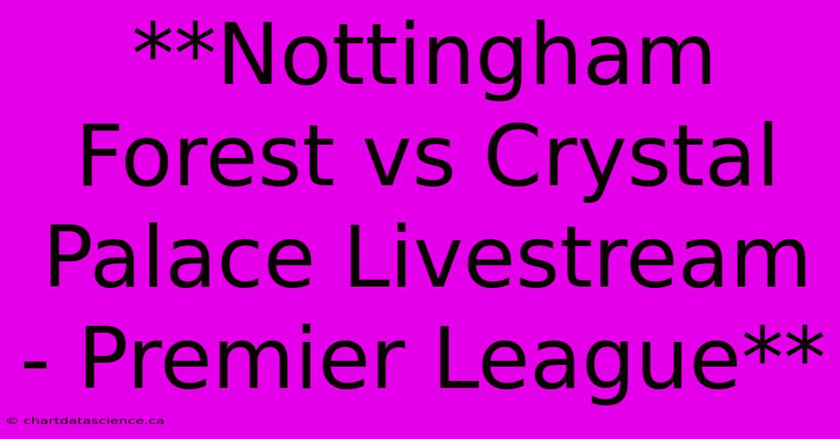 **Nottingham Forest Vs Crystal Palace Livestream - Premier League**