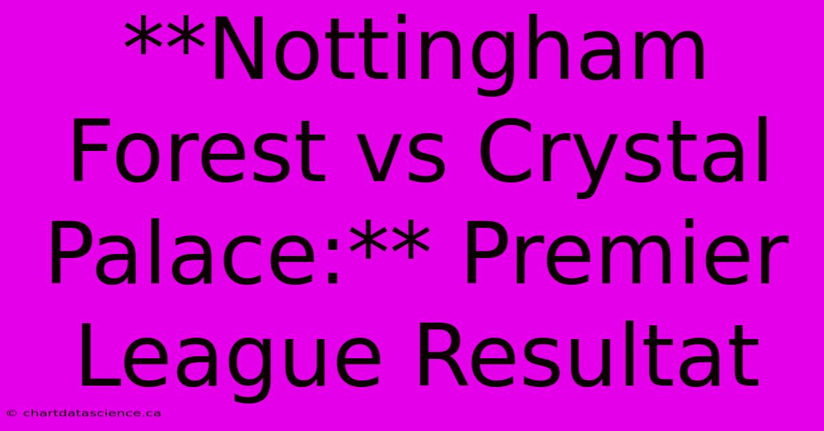 **Nottingham Forest Vs Crystal Palace:** Premier League Resultat