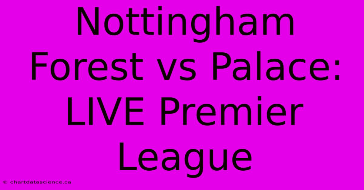 Nottingham Forest Vs Palace: LIVE Premier League