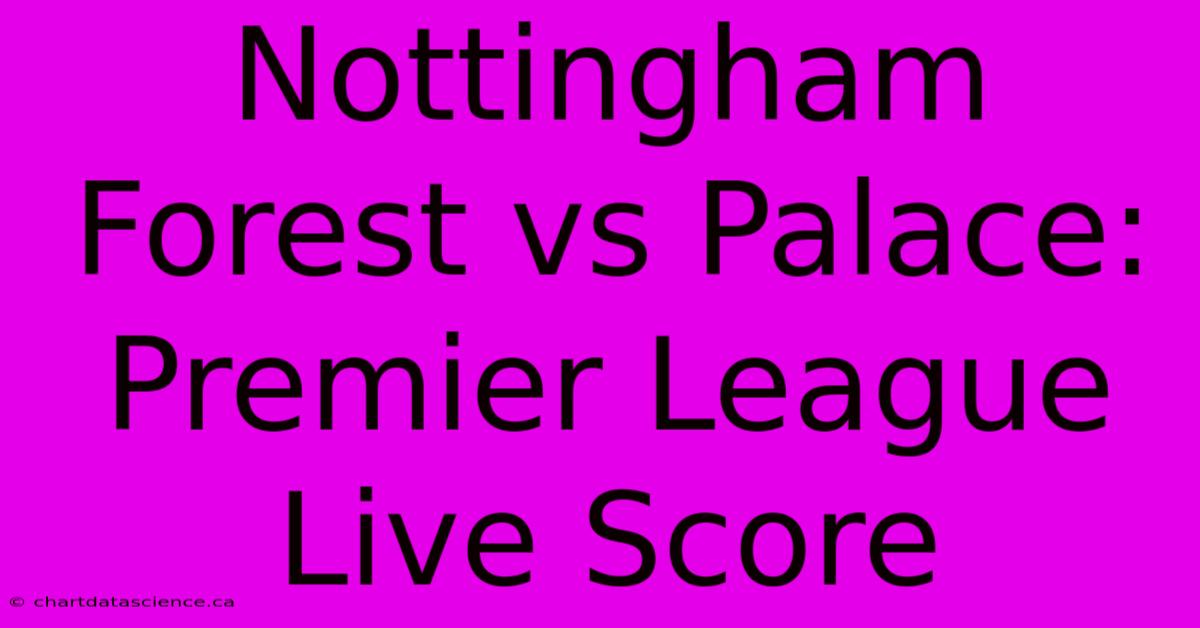 Nottingham Forest Vs Palace: Premier League Live Score