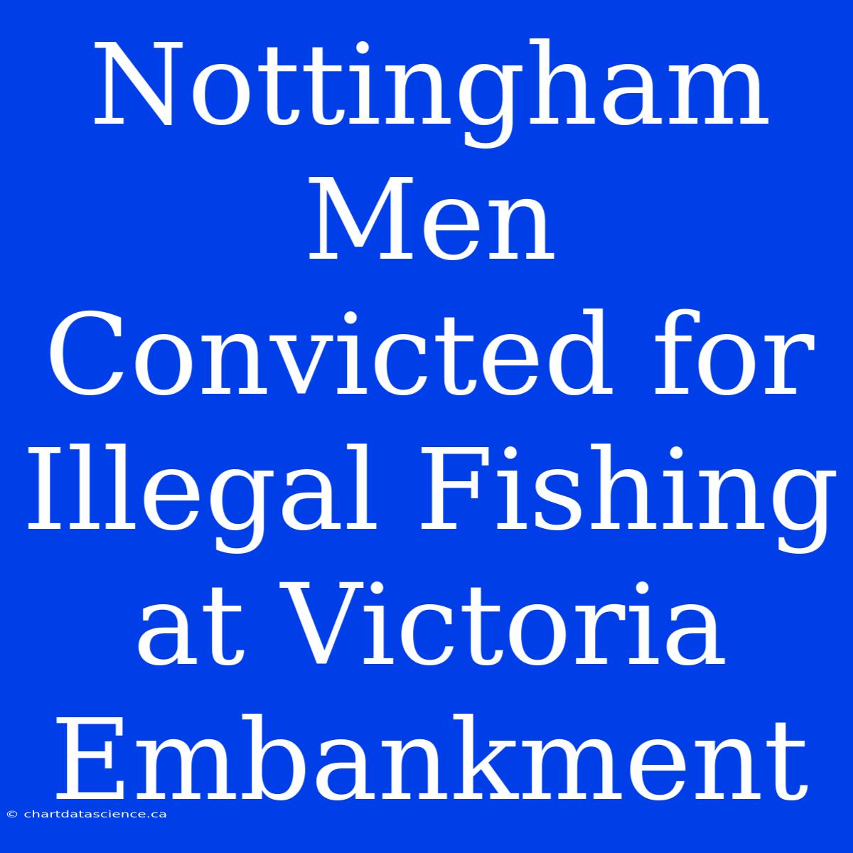 Nottingham Men Convicted For Illegal Fishing At Victoria Embankment