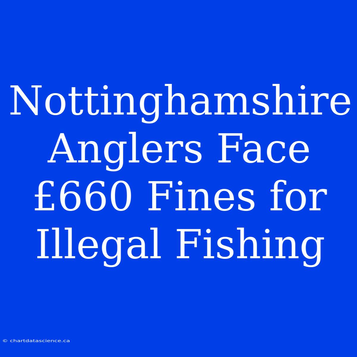 Nottinghamshire Anglers Face £660 Fines For Illegal Fishing