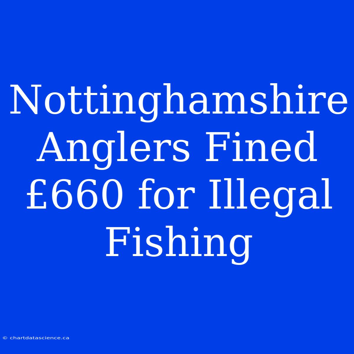 Nottinghamshire Anglers Fined £660 For Illegal Fishing