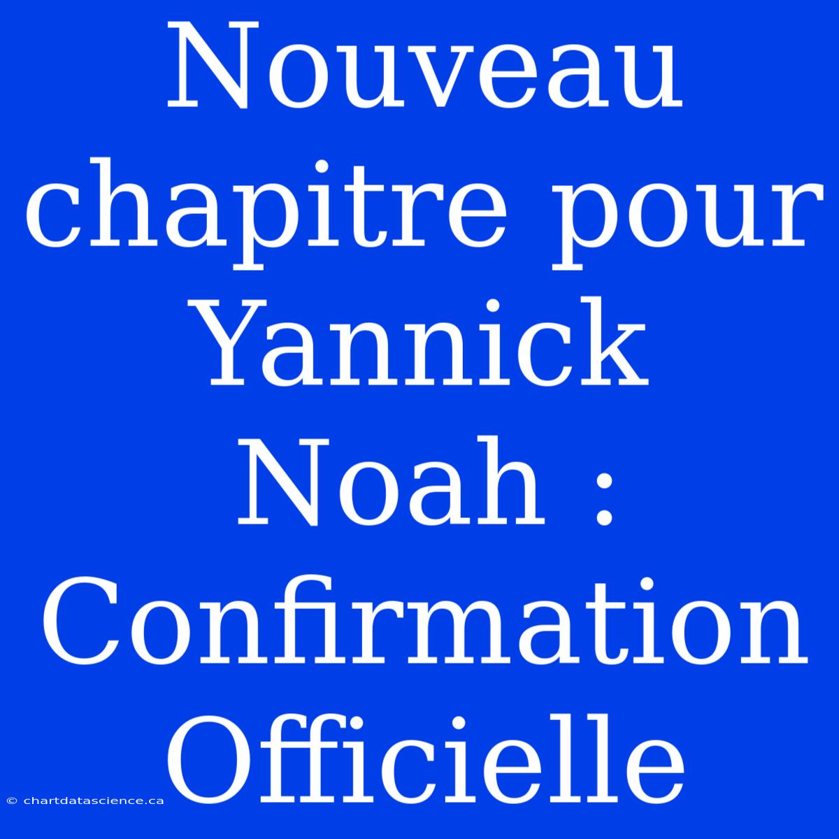 Nouveau Chapitre Pour Yannick Noah : Confirmation Officielle