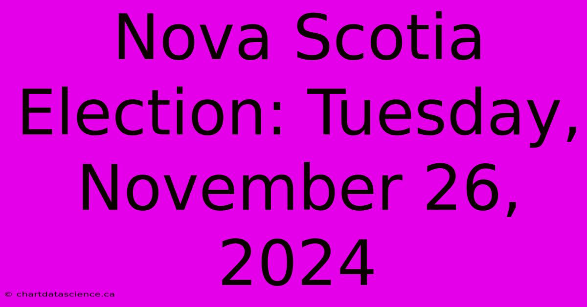 Nova Scotia Election: Tuesday, November 26, 2024