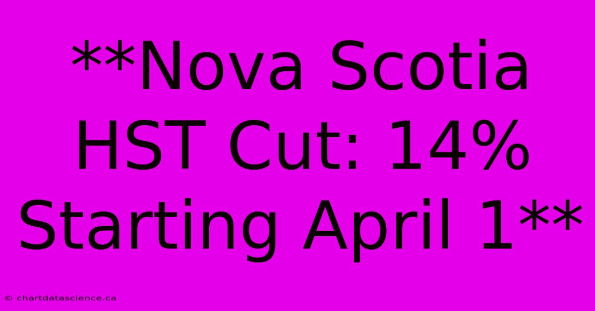 **Nova Scotia HST Cut: 14% Starting April 1** 