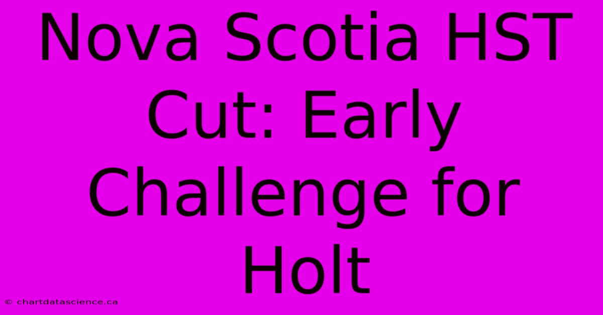 Nova Scotia HST Cut: Early Challenge For Holt 