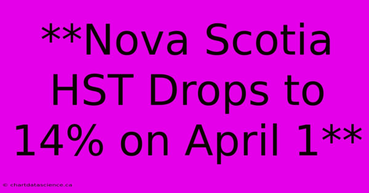 **Nova Scotia HST Drops To 14% On April 1**