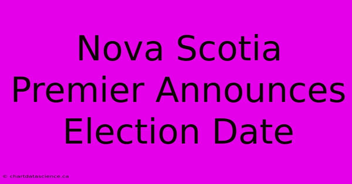 Nova Scotia Premier Announces Election Date