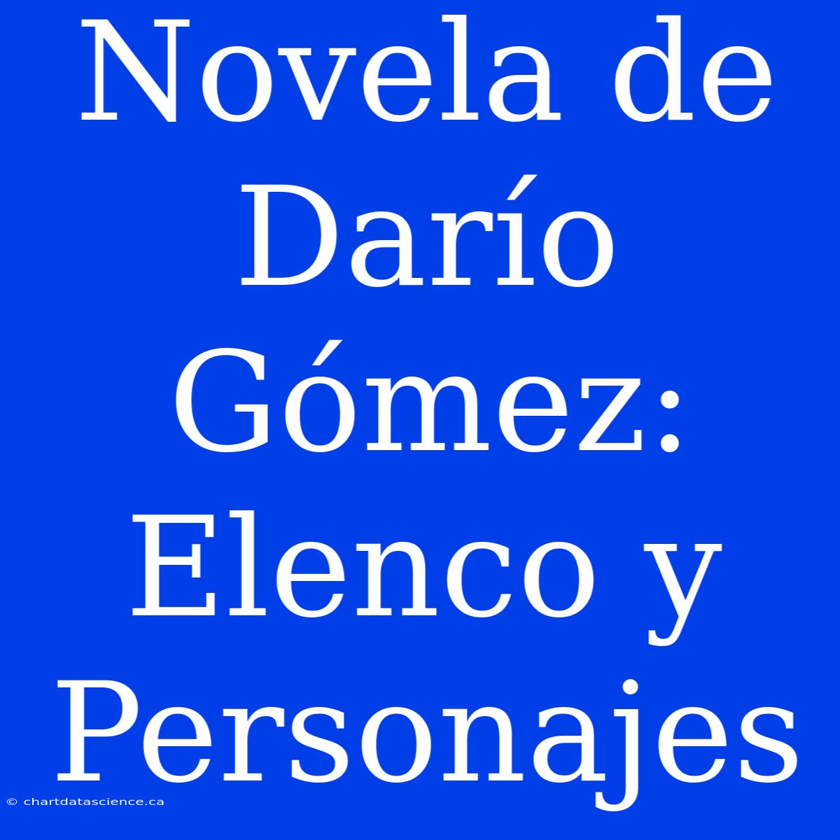 Novela De Darío Gómez: Elenco Y Personajes