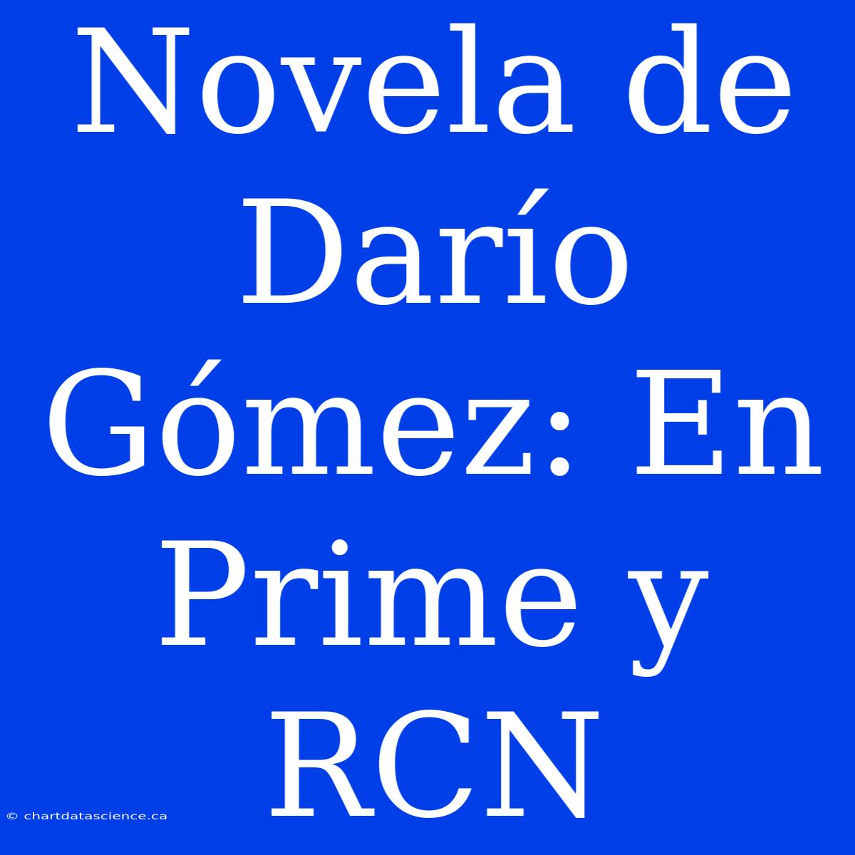 Novela De Darío Gómez: En Prime Y RCN