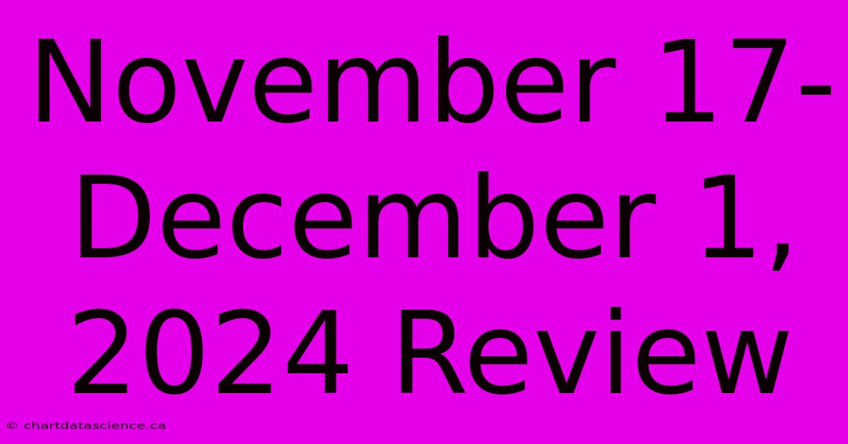 November 17-December 1, 2024 Review