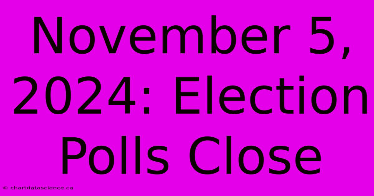 November 5, 2024: Election Polls Close