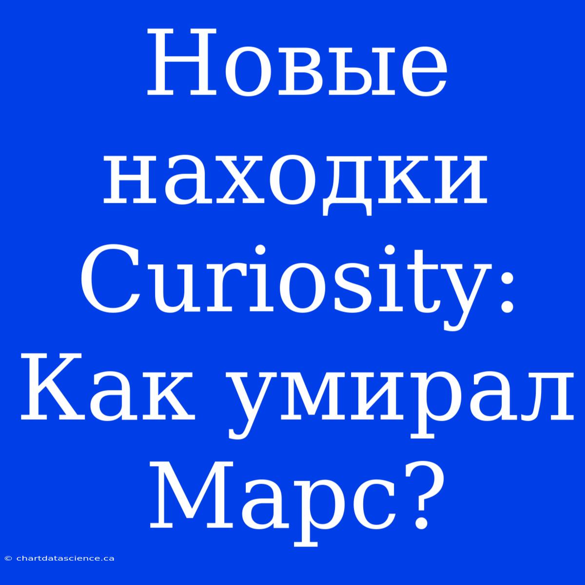 Новые Находки Curiosity: Как Умирал Марс?