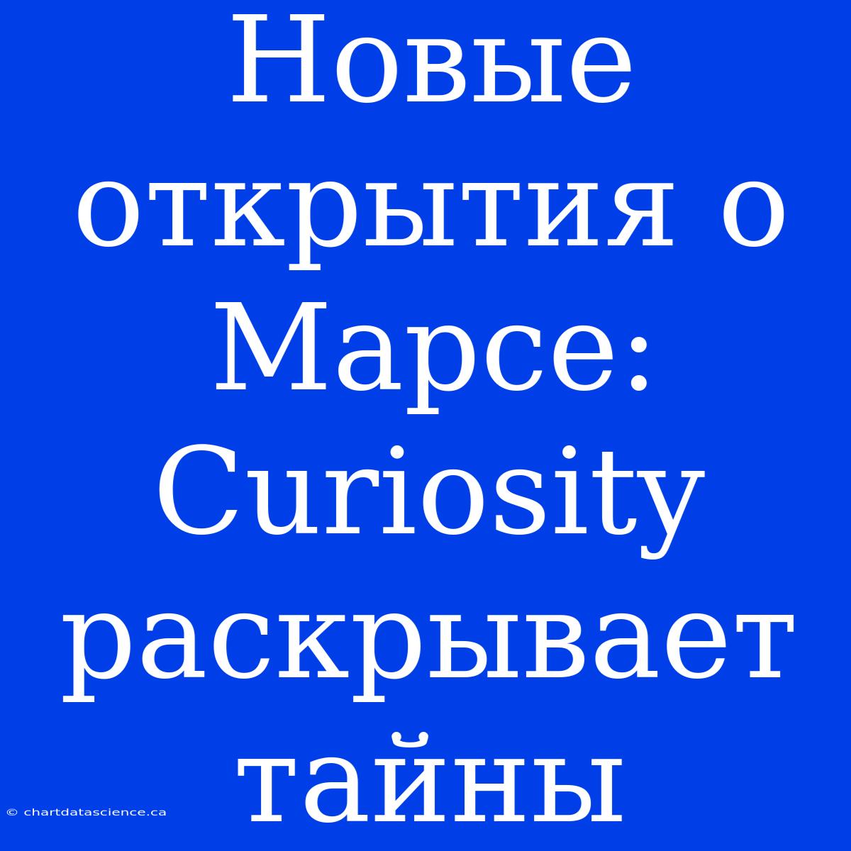 Новые Открытия О Марсе: Curiosity Раскрывает Тайны