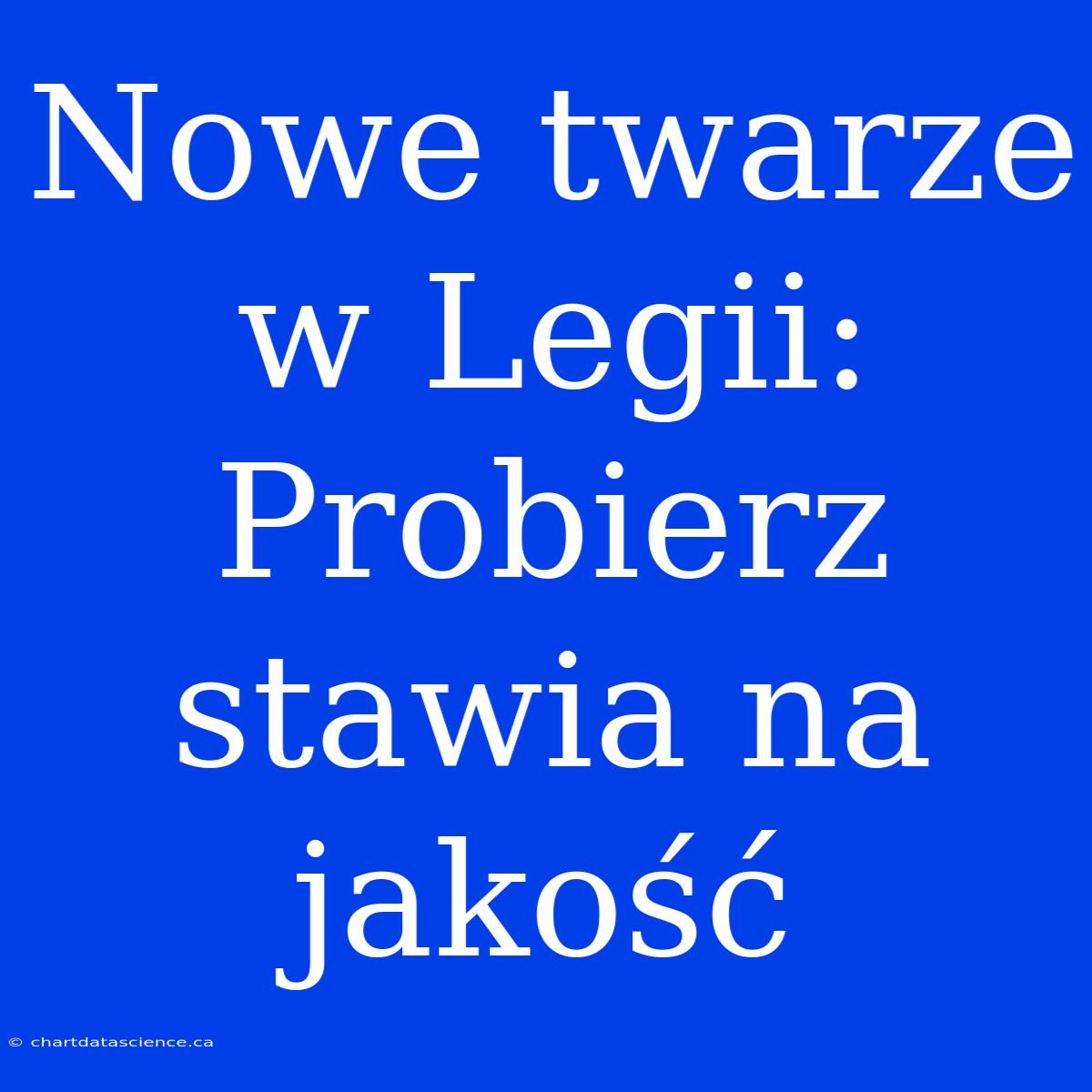 Nowe Twarze W Legii: Probierz Stawia Na Jakość