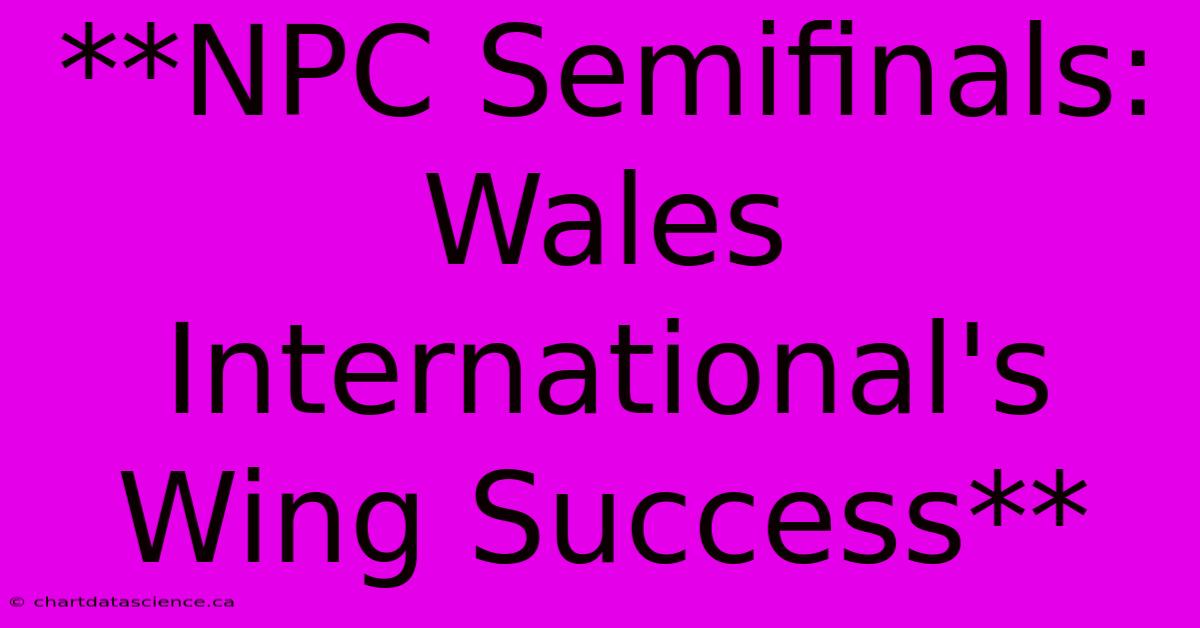 **NPC Semifinals: Wales International's Wing Success** 