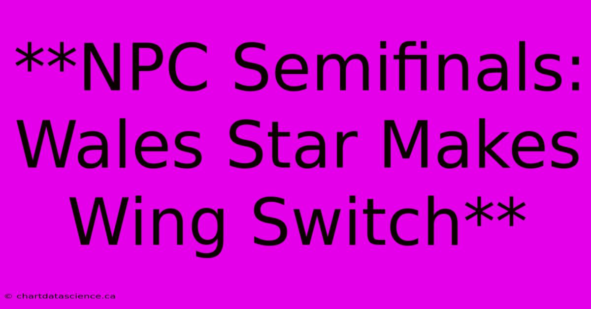 **NPC Semifinals: Wales Star Makes Wing Switch** 