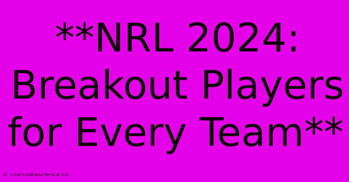 **NRL 2024: Breakout Players For Every Team**