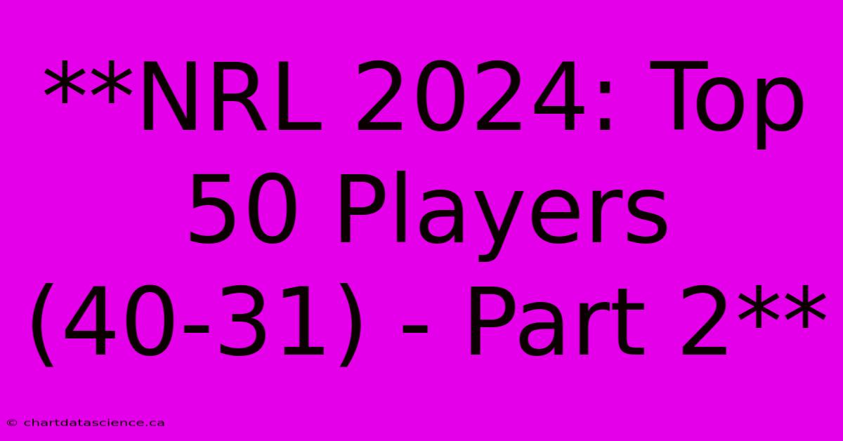 **NRL 2024: Top 50 Players (40-31) - Part 2** 