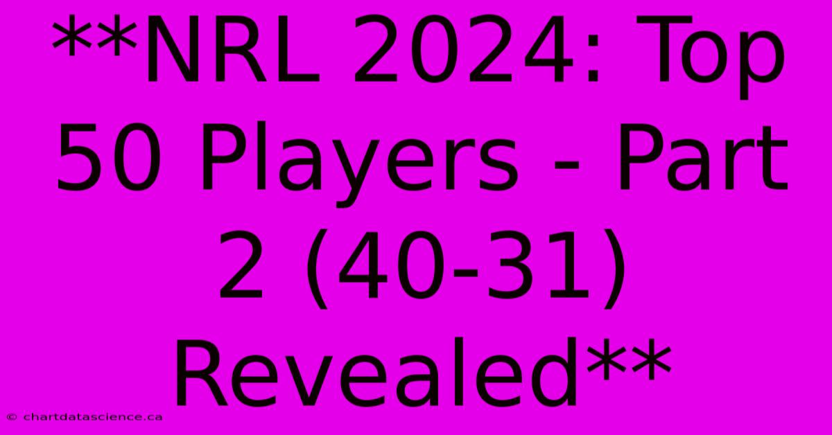 **NRL 2024: Top 50 Players - Part 2 (40-31) Revealed**