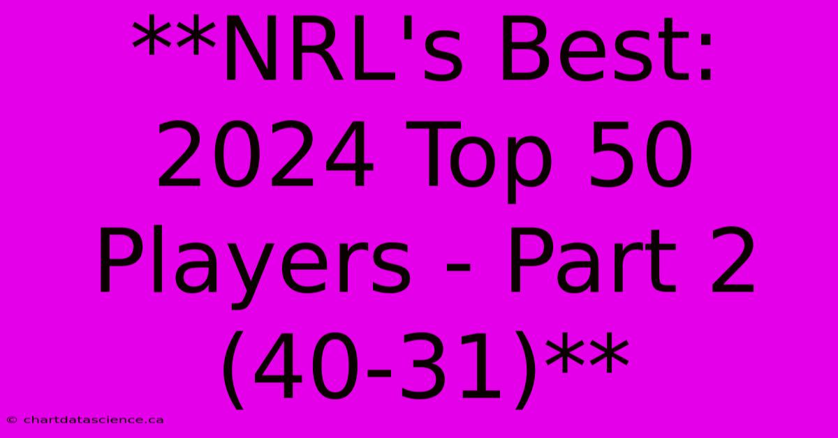 **NRL's Best: 2024 Top 50 Players - Part 2 (40-31)**