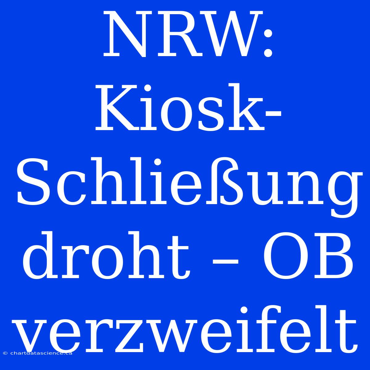 NRW: Kiosk-Schließung Droht – OB Verzweifelt