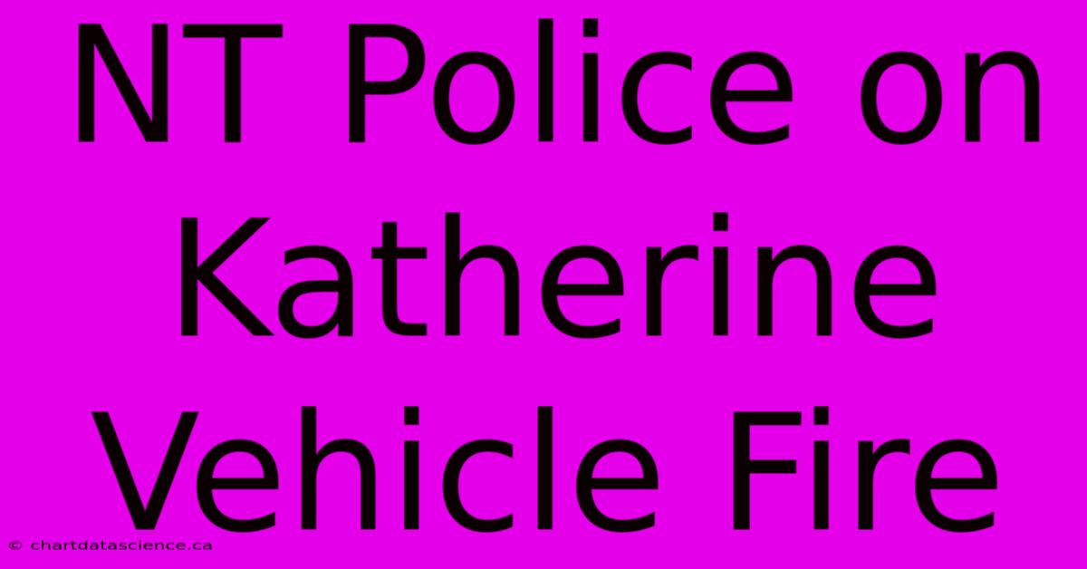 NT Police On Katherine Vehicle Fire