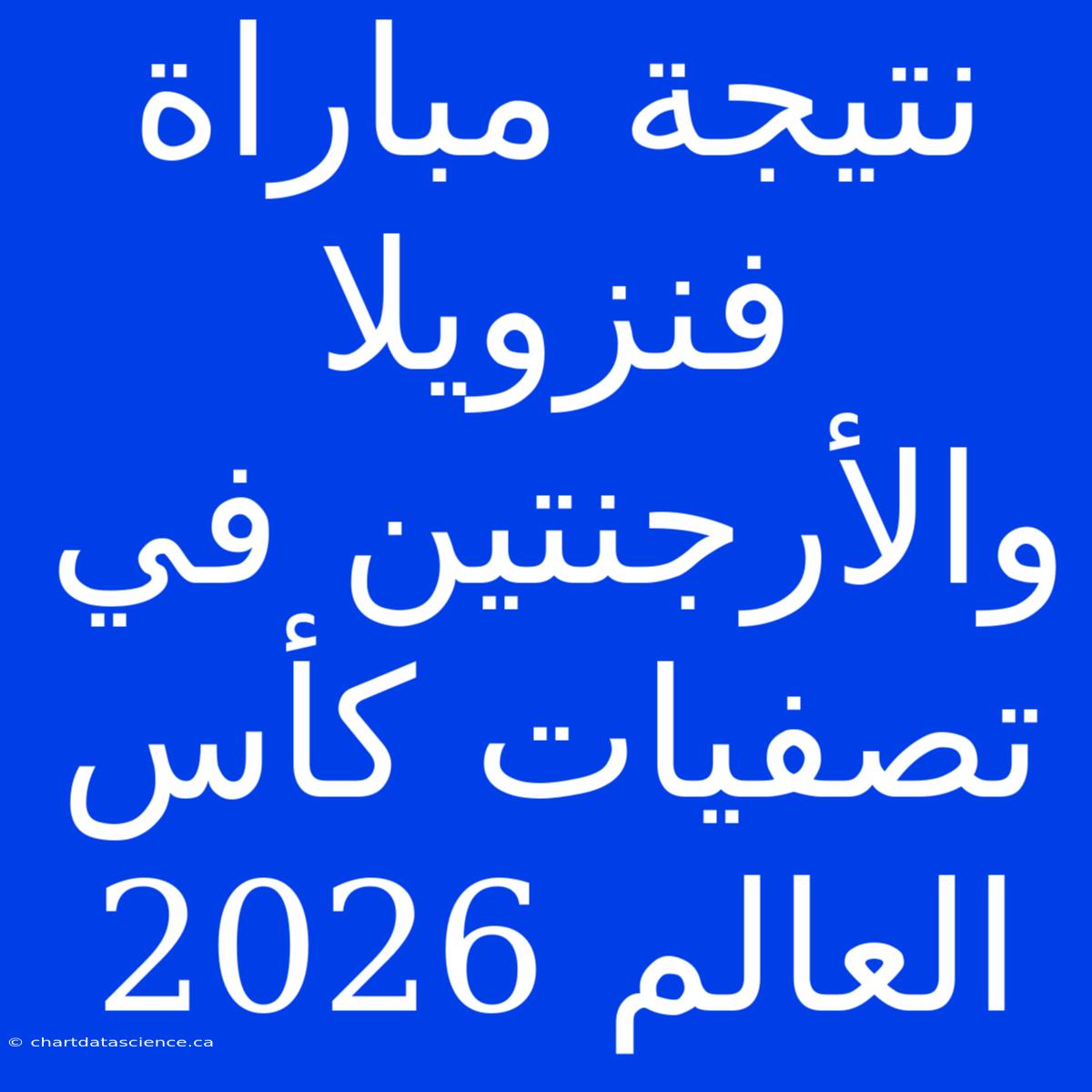 نتيجة مباراة فنزويلا والأرجنتين في تصفيات كأس العالم 2026