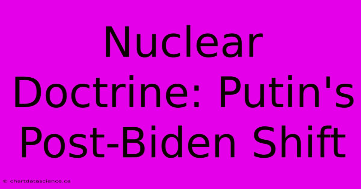 Nuclear Doctrine: Putin's Post-Biden Shift