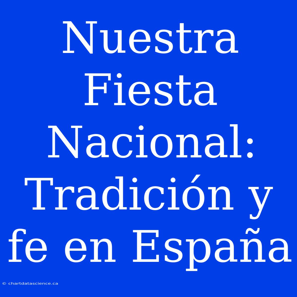 Nuestra Fiesta Nacional: Tradición Y Fe En España