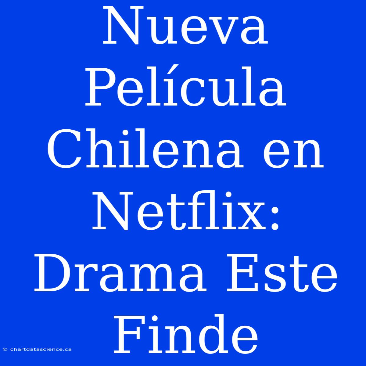 Nueva Película Chilena En Netflix: Drama Este Finde