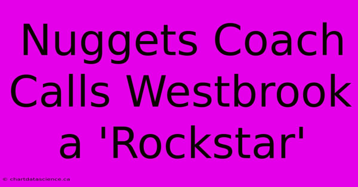 Nuggets Coach Calls Westbrook A 'Rockstar'