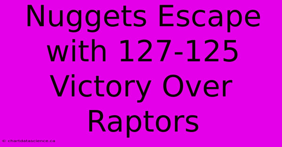 Nuggets Escape With 127-125 Victory Over Raptors