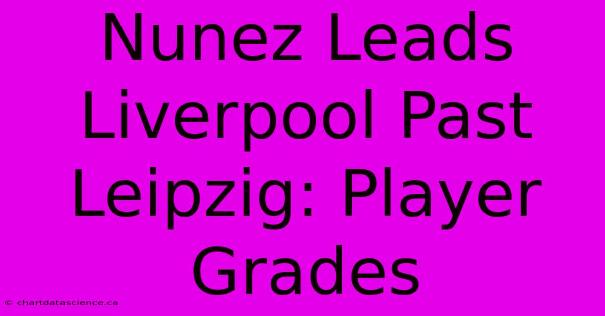 Nunez Leads Liverpool Past Leipzig: Player Grades