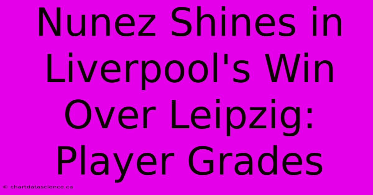 Nunez Shines In Liverpool's Win Over Leipzig: Player Grades