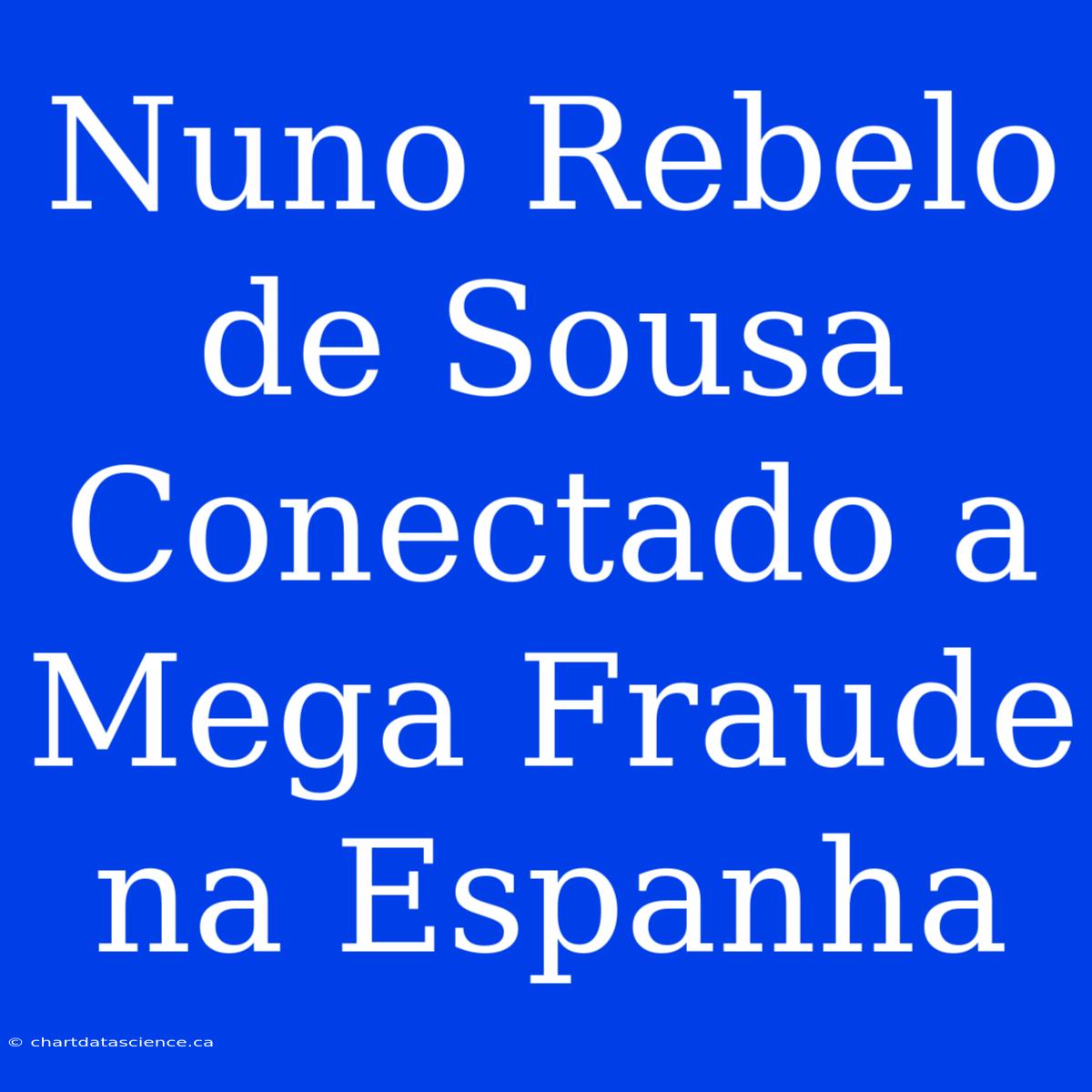 Nuno Rebelo De Sousa Conectado A Mega Fraude Na Espanha