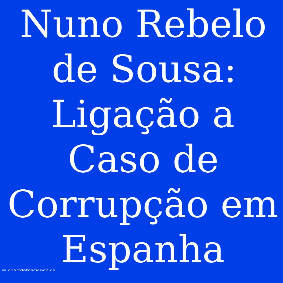 Nuno Rebelo De Sousa: Ligação A Caso De Corrupção Em Espanha