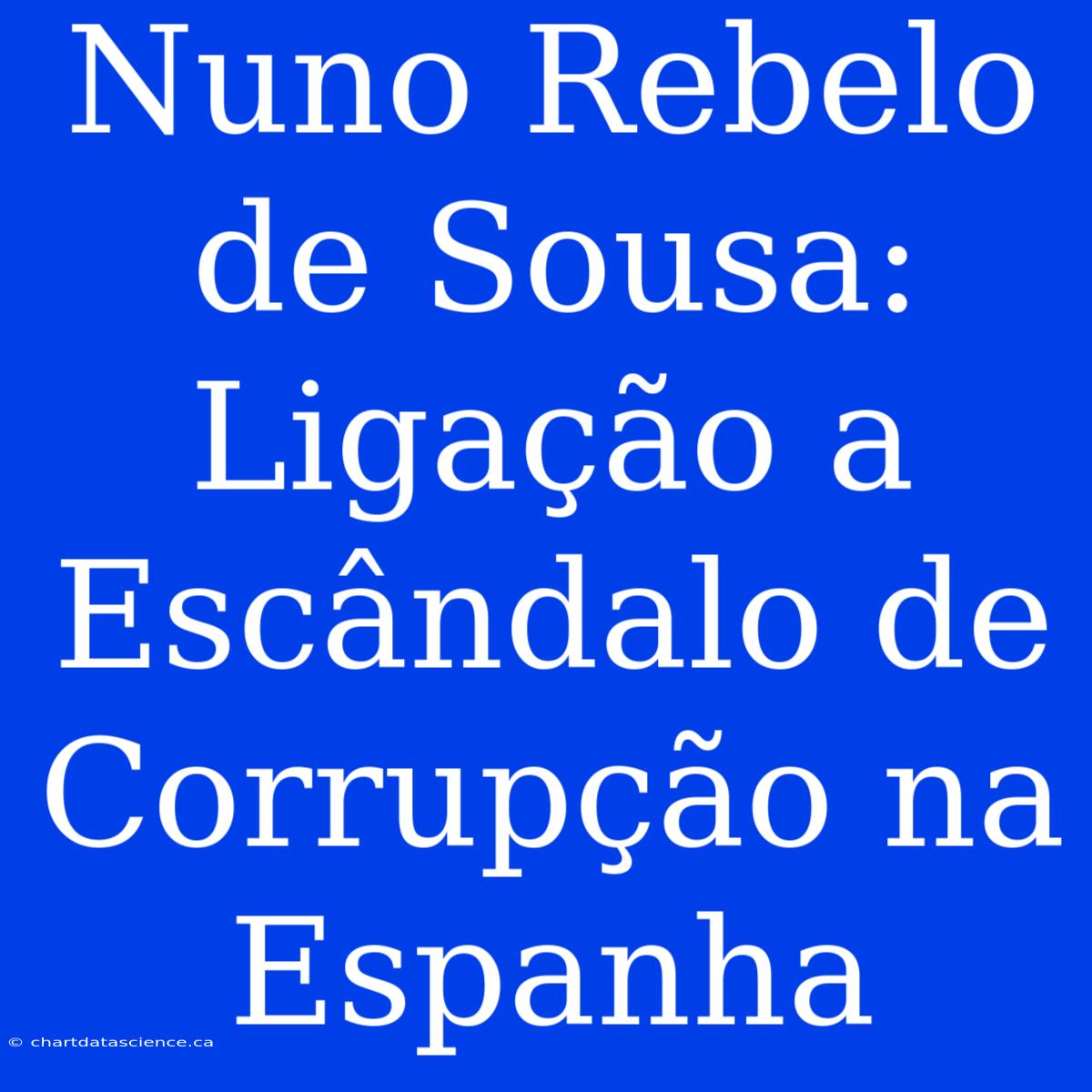 Nuno Rebelo De Sousa: Ligação A Escândalo De Corrupção Na Espanha