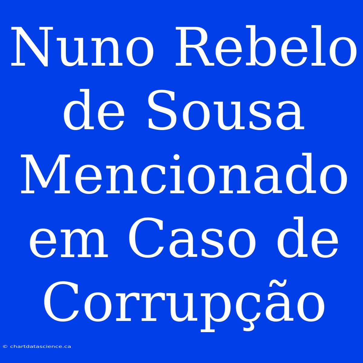 Nuno Rebelo De Sousa Mencionado Em Caso De Corrupção