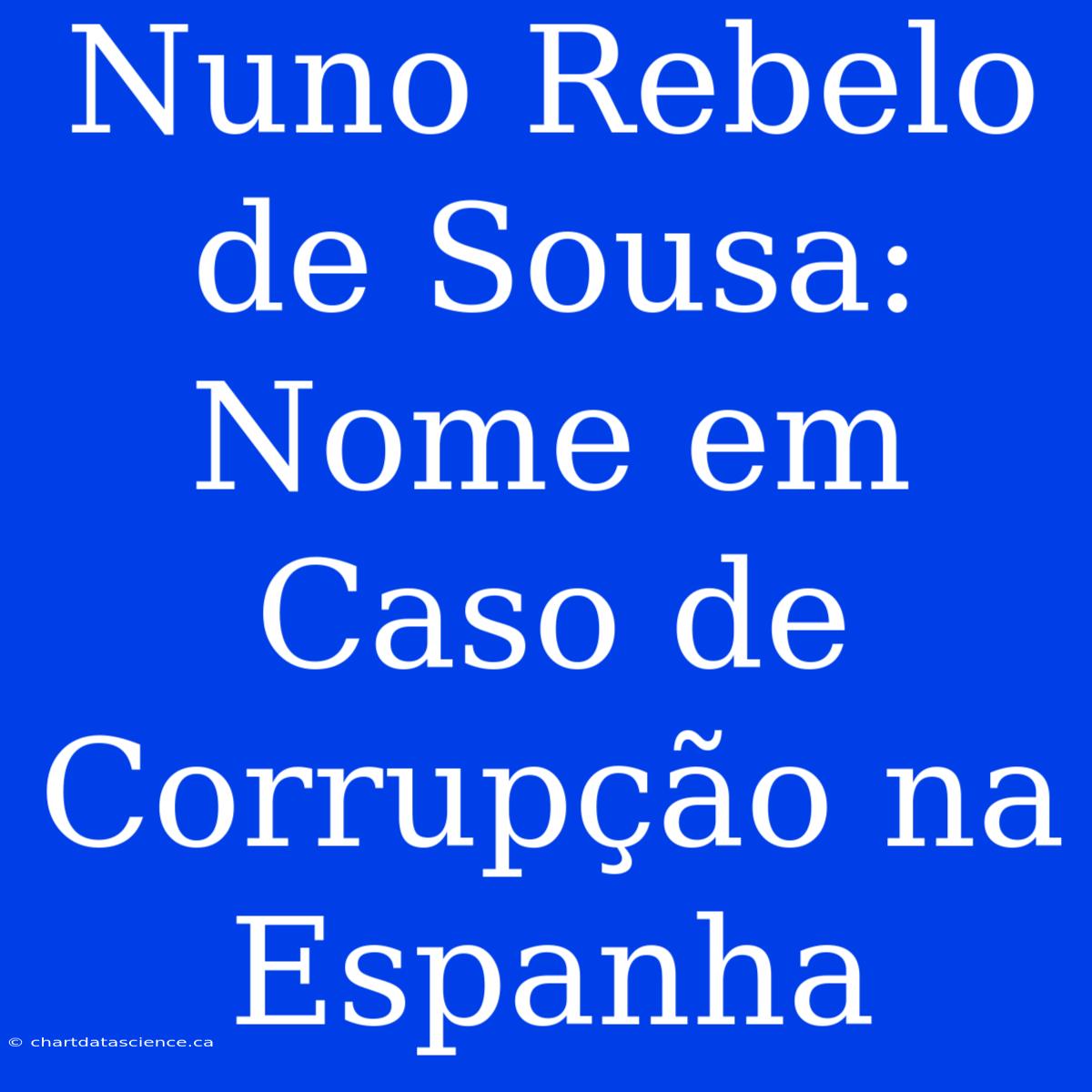 Nuno Rebelo De Sousa: Nome Em Caso De Corrupção Na Espanha