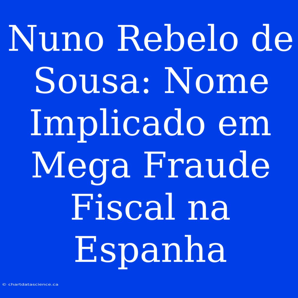 Nuno Rebelo De Sousa: Nome Implicado Em Mega Fraude Fiscal Na Espanha