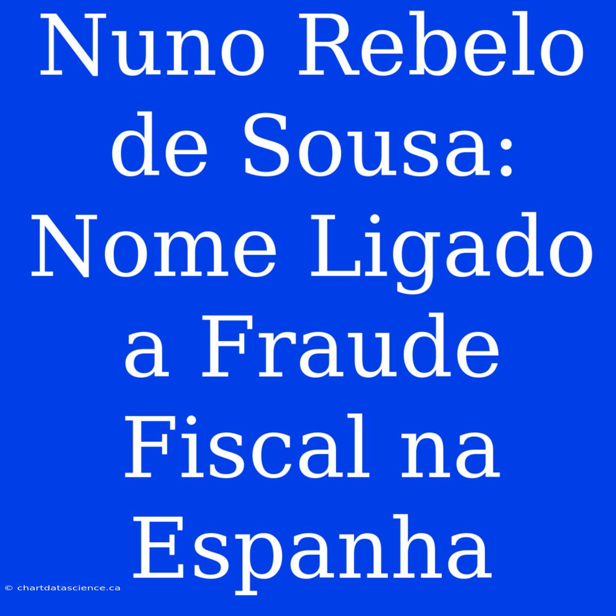 Nuno Rebelo De Sousa: Nome Ligado A Fraude Fiscal Na Espanha