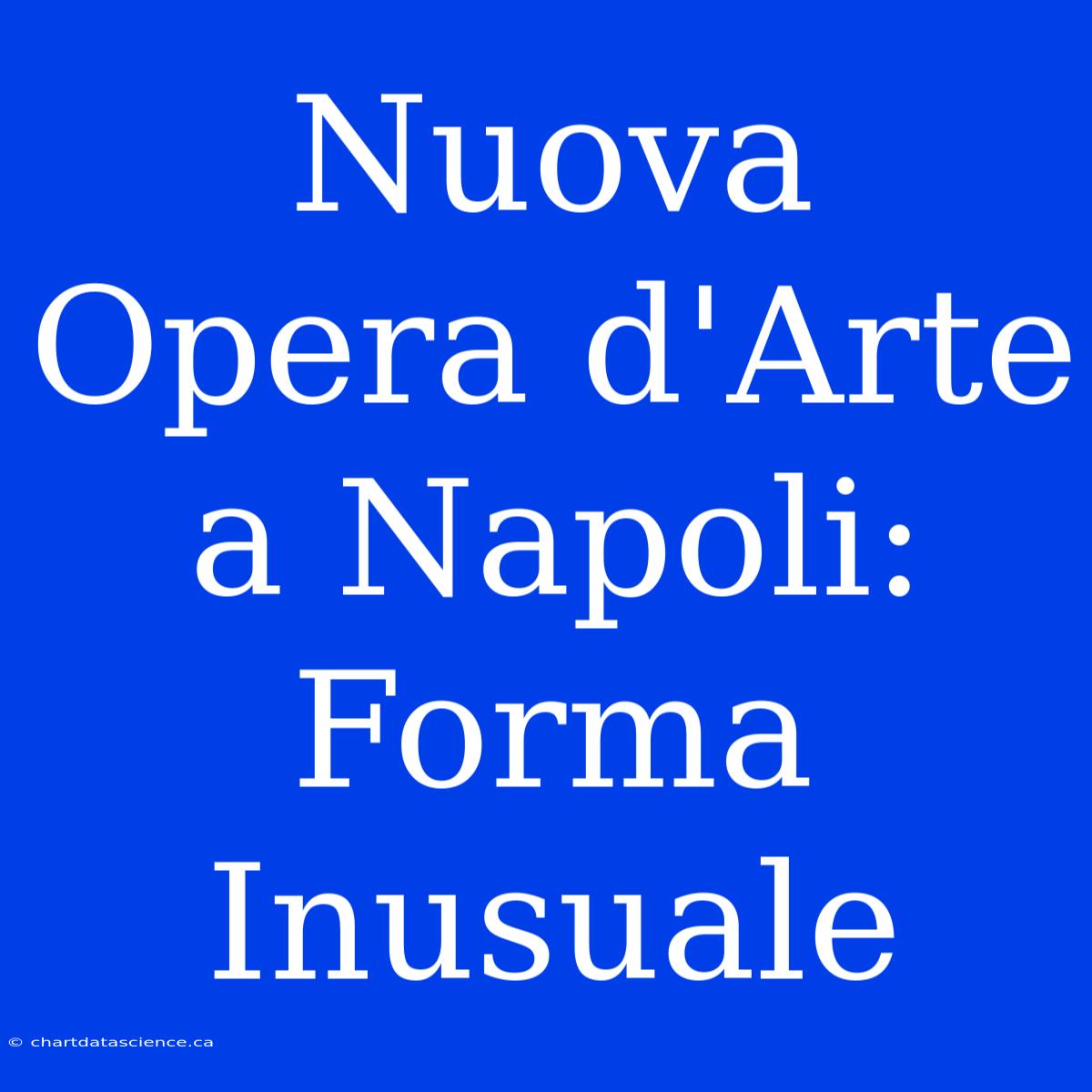 Nuova Opera D'Arte A Napoli: Forma Inusuale