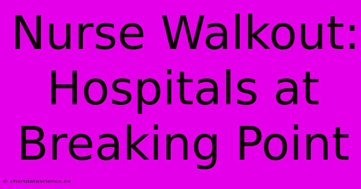 Nurse Walkout: Hospitals At Breaking Point