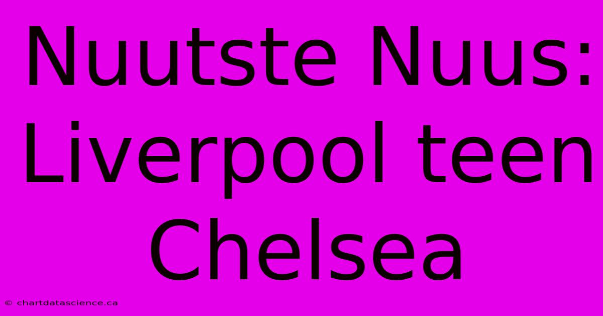 Nuutste Nuus: Liverpool Teen Chelsea