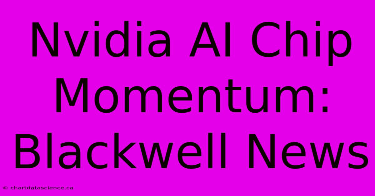 Nvidia AI Chip Momentum: Blackwell News